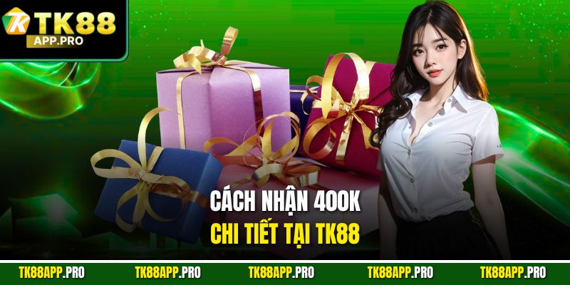 Cách nhận 400k chi tiết tại TK88