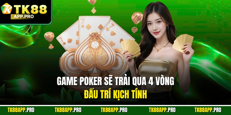 Game Poker sẽ trải qua 4 vòng đấu trí kịch tính