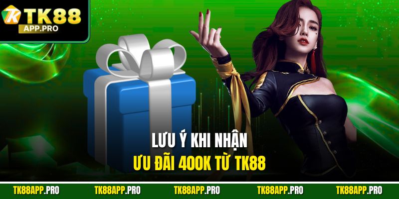 Lưu ý khi nhận ưu đãi 400k từ TK88