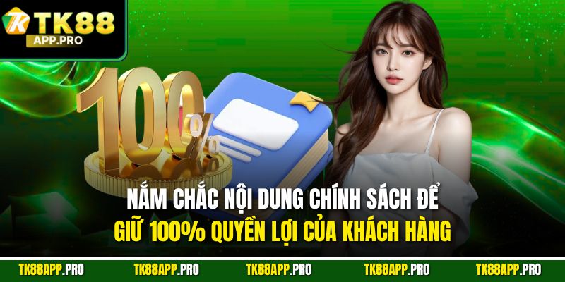 Nắm chắc nội dung chính sách để giữ 100% quyền lợi của khách hàng