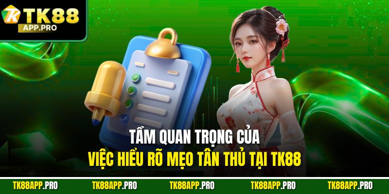 Tầm quan trọng của việc hiểu rõ mẹo tân thủ tại TK88