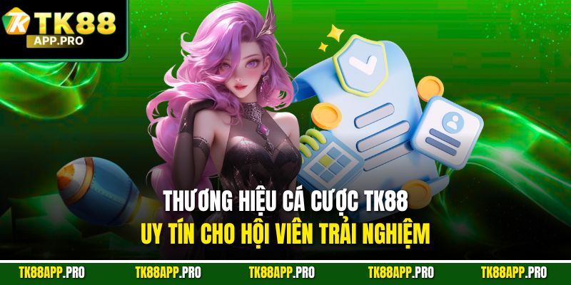 Thương hiệu cá cược TK88 uy tín cho hội viên trải nghiệm