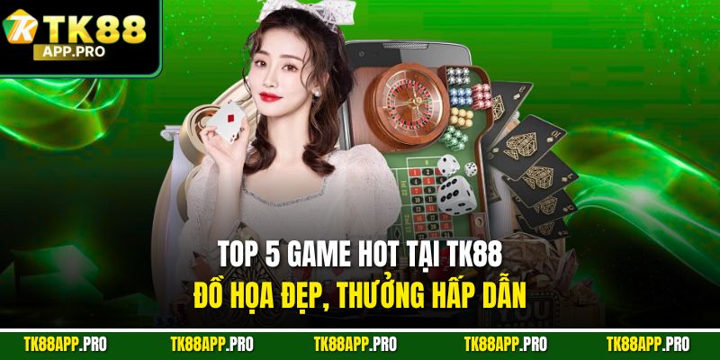 Top 5 game hot tại TK88, đồ họa đẹp, thưởng hấp dẫn