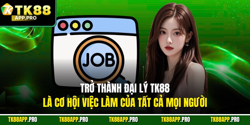 Trở thành đại lý TK88 là cơ hội việc làm của tất cả mọi người