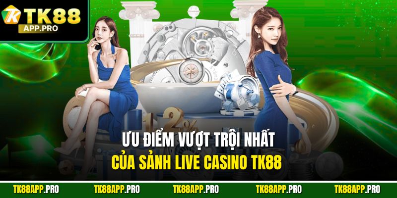 Ưu điểm vượt trội nhất của sảnh live casino Tk88