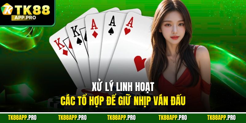 Xử lý linh hoạt các tổ hợp để giữ nhịp ván đấu
